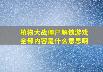 植物大战僵尸解锁游戏全部内容是什么意思啊