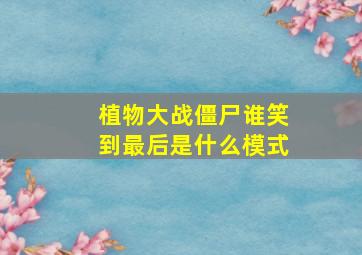 植物大战僵尸谁笑到最后是什么模式