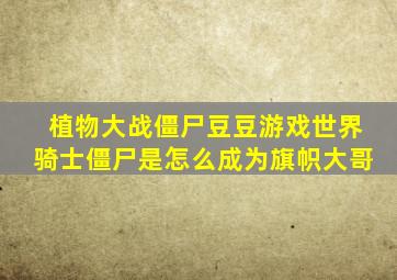 植物大战僵尸豆豆游戏世界骑士僵尸是怎么成为旗帜大哥