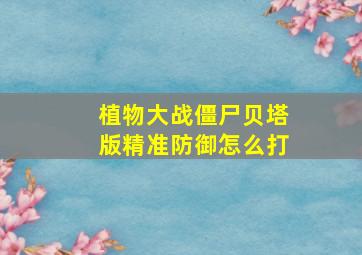 植物大战僵尸贝塔版精准防御怎么打