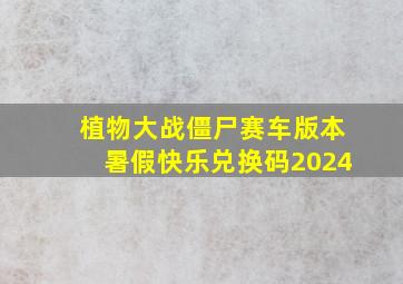 植物大战僵尸赛车版本暑假快乐兑换码2024