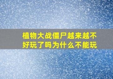 植物大战僵尸越来越不好玩了吗为什么不能玩