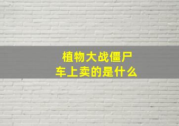 植物大战僵尸车上卖的是什么