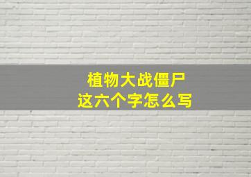 植物大战僵尸这六个字怎么写