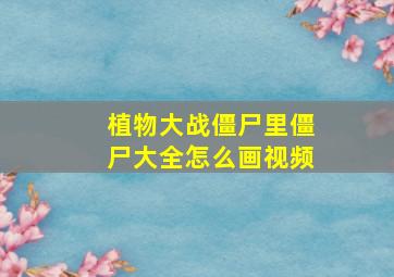 植物大战僵尸里僵尸大全怎么画视频