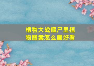 植物大战僵尸里植物图案怎么画好看