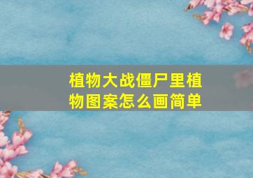 植物大战僵尸里植物图案怎么画简单