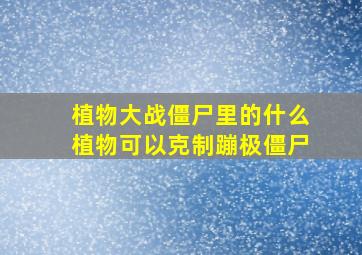 植物大战僵尸里的什么植物可以克制蹦极僵尸