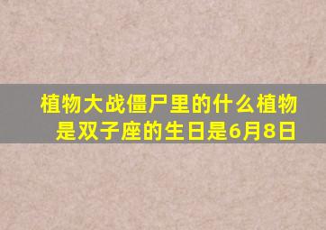 植物大战僵尸里的什么植物是双子座的生日是6月8日