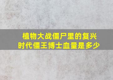 植物大战僵尸里的复兴时代僵王博士血量是多少