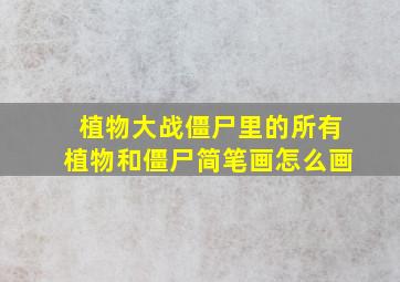 植物大战僵尸里的所有植物和僵尸简笔画怎么画