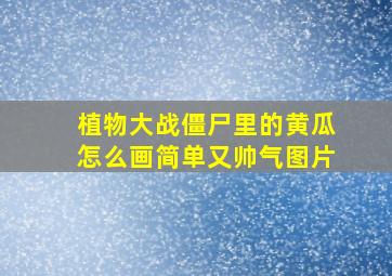 植物大战僵尸里的黄瓜怎么画简单又帅气图片