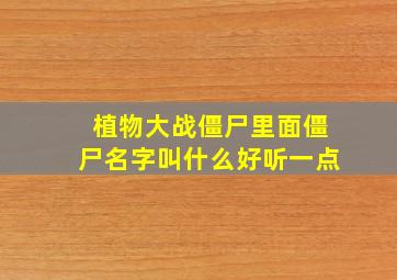 植物大战僵尸里面僵尸名字叫什么好听一点