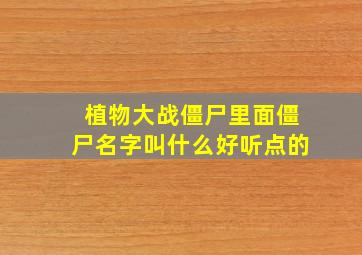 植物大战僵尸里面僵尸名字叫什么好听点的