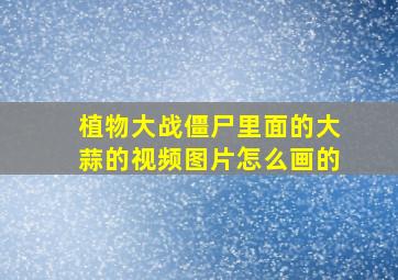 植物大战僵尸里面的大蒜的视频图片怎么画的