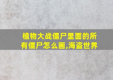 植物大战僵尸里面的所有僵尸怎么画,海盗世界