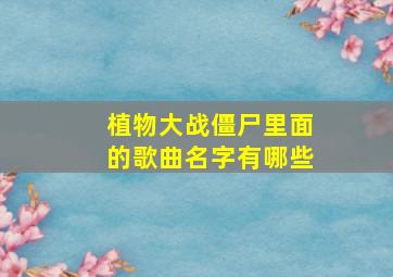 植物大战僵尸里面的歌曲名字有哪些