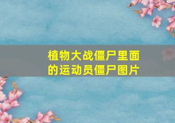 植物大战僵尸里面的运动员僵尸图片