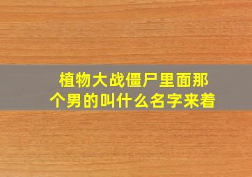 植物大战僵尸里面那个男的叫什么名字来着