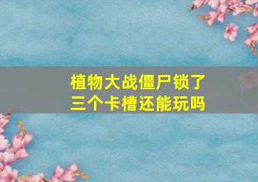 植物大战僵尸锁了三个卡槽还能玩吗