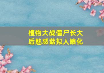 植物大战僵尸长大后魅惑菇拟人娘化