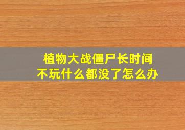 植物大战僵尸长时间不玩什么都没了怎么办