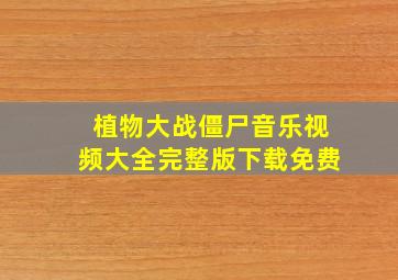 植物大战僵尸音乐视频大全完整版下载免费