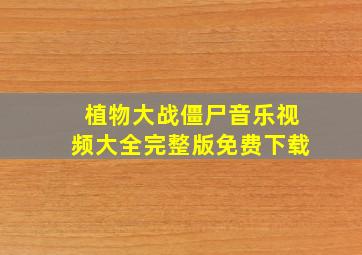 植物大战僵尸音乐视频大全完整版免费下载