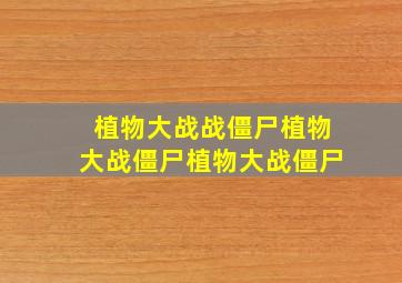 植物大战战僵尸植物大战僵尸植物大战僵尸