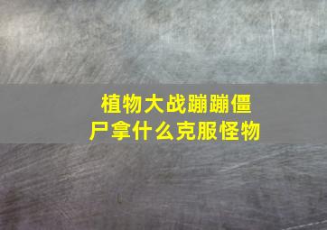 植物大战蹦蹦僵尸拿什么克服怪物