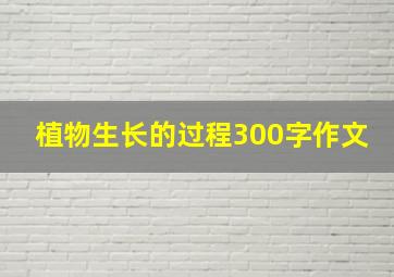 植物生长的过程300字作文