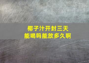 椰子汁开封三天能喝吗能放多久啊