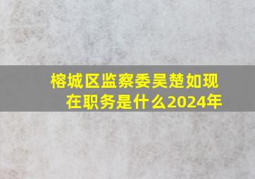 榕城区监察委吴楚如现在职务是什么2024年