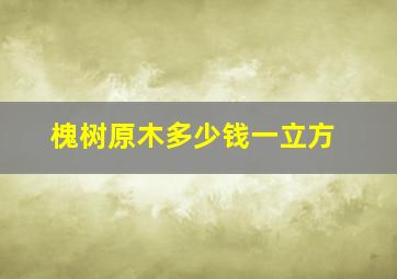 槐树原木多少钱一立方