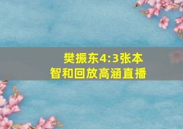 樊振东4:3张本智和回放高涵直播