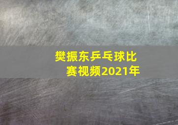 樊振东乒乓球比赛视频2021年