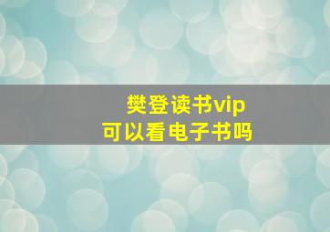 樊登读书vip可以看电子书吗