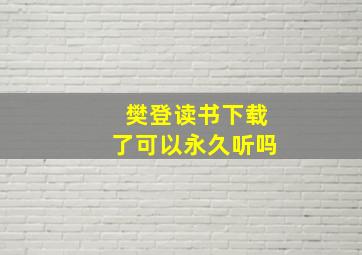 樊登读书下载了可以永久听吗