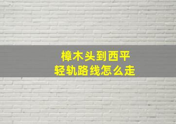 樟木头到西平轻轨路线怎么走