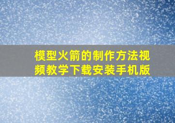 模型火箭的制作方法视频教学下载安装手机版