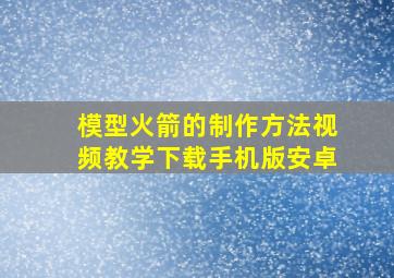 模型火箭的制作方法视频教学下载手机版安卓