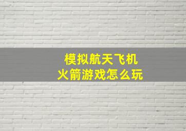 模拟航天飞机火箭游戏怎么玩