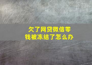 欠了网贷微信零钱被冻结了怎么办