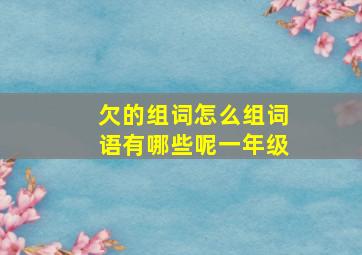 欠的组词怎么组词语有哪些呢一年级