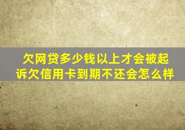 欠网贷多少钱以上才会被起诉欠信用卡到期不还会怎么样