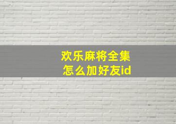 欢乐麻将全集怎么加好友id