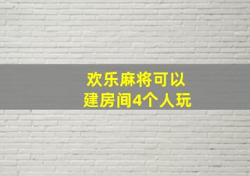 欢乐麻将可以建房间4个人玩