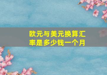 欧元与美元换算汇率是多少钱一个月