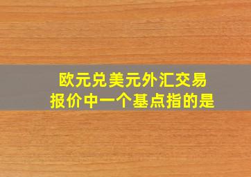 欧元兑美元外汇交易报价中一个基点指的是