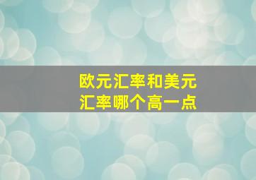 欧元汇率和美元汇率哪个高一点